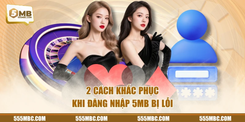 2 cách khắc phục khi đăng nhập 5MB bị lỗi