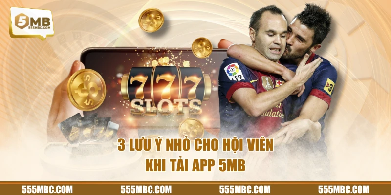 3 lưu ý nhỏ cho hội viên khi tải app 5MB