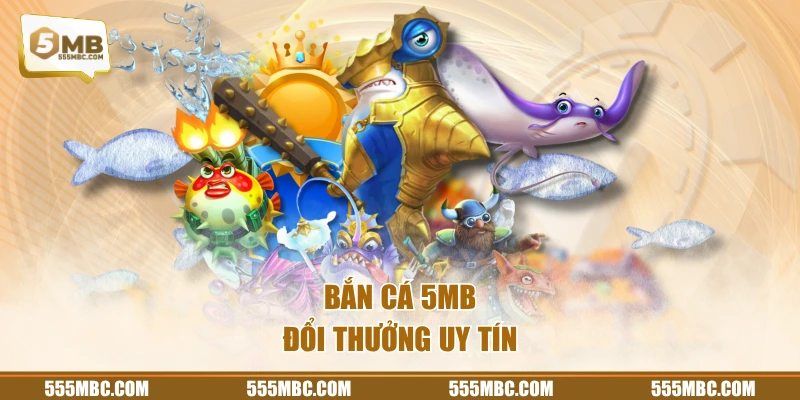 Bắn cá 5MB đổi thưởng uy tín