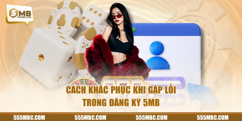 Cách khắc phục khi gặp lỗi trong đăng ký 5MB