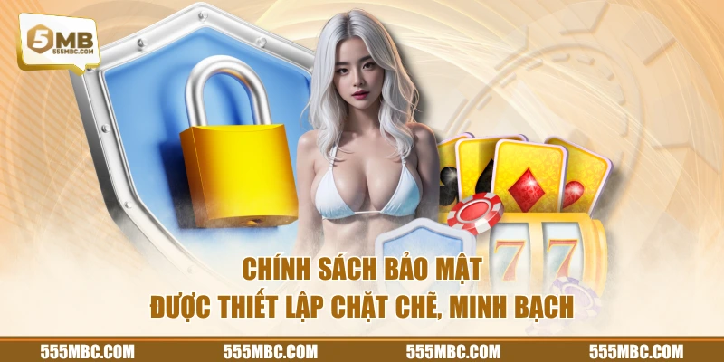 Chính sách bảo mật được thiết lập chặt chẽ, minh bạch