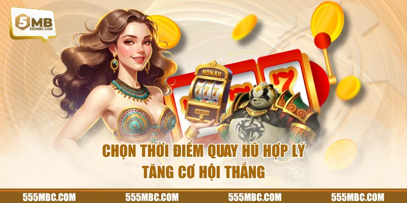 Chọn thời điểm quay hũ hợp lý tăng cơ hội thắng