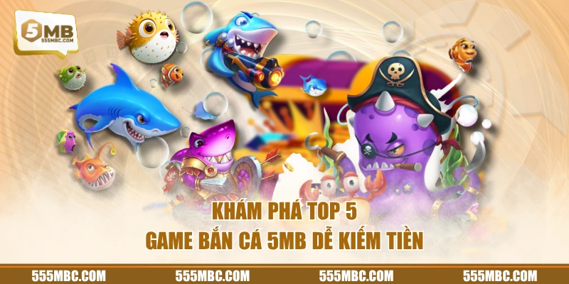 Khám phá top 5 game bắn cá 5MB dễ kiếm tiền