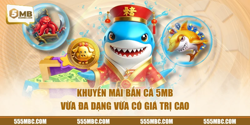 Khuyến mãi bắn cá 5MB vừa đa dạng vừa có giá trị cao