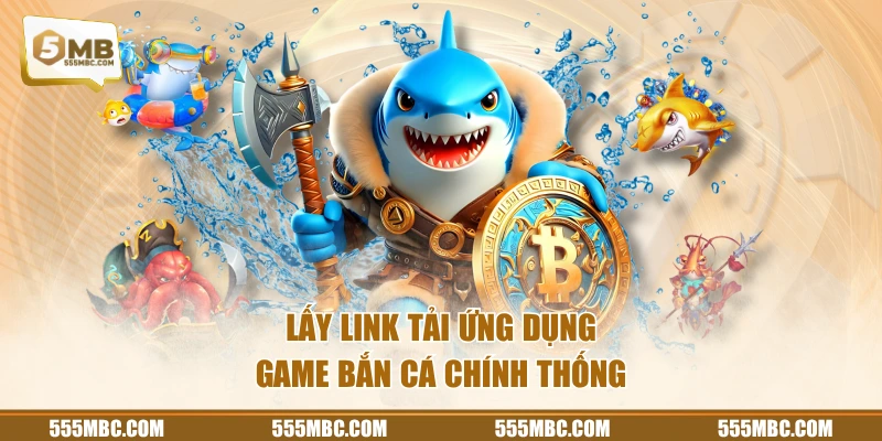 Lấy link tải ứng dụng game bắn cá chính thống