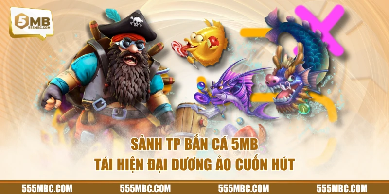 Sảnh TP bắn cá 5MB tái hiện đại dương ảo cuốn hút