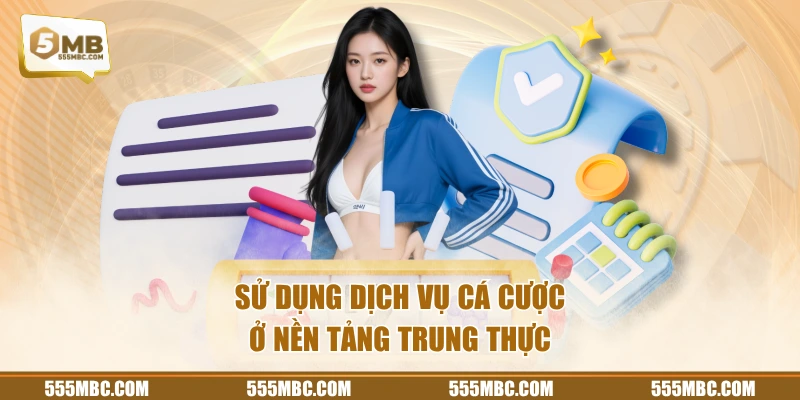 Sử dụng dịch vụ cá cược ở nền tảng trung thực