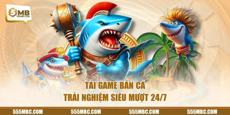 Tải game bắn cá trải nghiệm siêu mượt 24/7