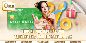 Thưởng Nạp Đầu Hấp Dẫn Tại Nền Tảng 5MB Lên Đến 10.555K
