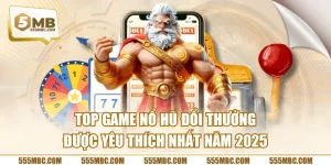 Top Game Nổ Hũ Đổi Thưởng Được Yêu Thích Nhất Năm 2025